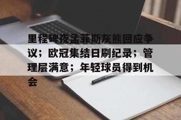 乐动体育-包含里程碑夜孟菲斯灰熊回应争议；欧冠集结日刷纪录；管理层满意；年轻球员得到机会的词条